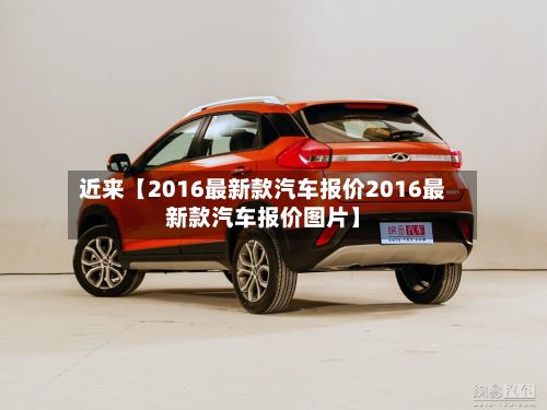 近来【2016最新款汽车报价2016最新款汽车报价图片】