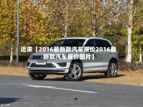 近来【2016最新款汽车报价2016最新款汽车报价图片】-第2张图片