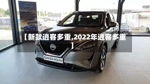 【新款逍客多重,2022年逍客多重】-第2张图片