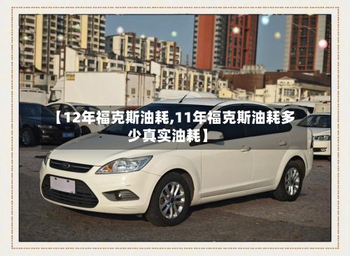 【12年福克斯油耗,11年福克斯油耗多少真实油耗】-第2张图片