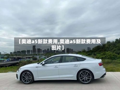 【奥迪a5新款费用,奥迪a5新款费用及图片】