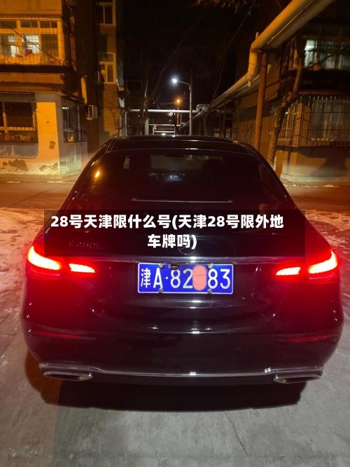 28号天津限什么号(天津28号限外地车牌吗)-第2张图片
