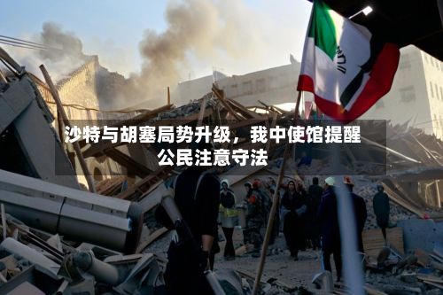 沙特与胡塞局势升级，我中使馆提醒公民注意守法-第2张图片