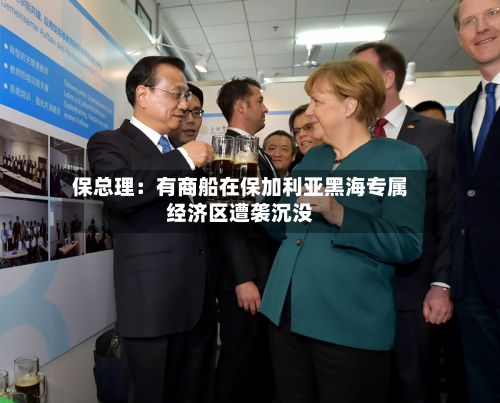 保总理：有商船在保加利亚黑海专属经济区遭袭沉没