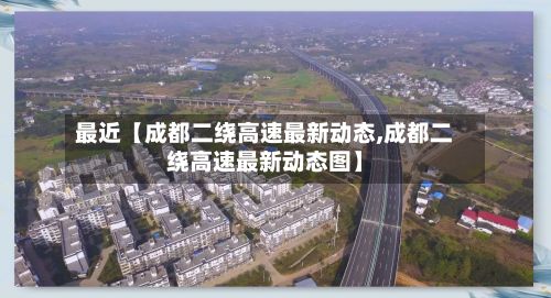 最近【成都二绕高速最新动态,成都二绕高速最新动态图】