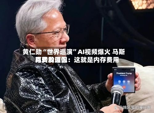 黄仁勋“世界巡演	”AI视频爆火 马斯克转发调侃：这就是内存费用昂贵的原因-第2张图片