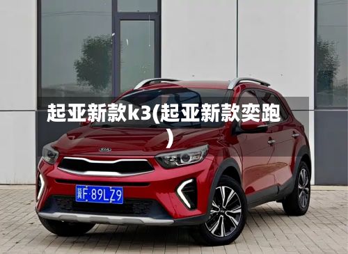 起亚新款k3(起亚新款奕跑)