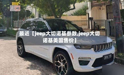 最近【jeep大切诺基参数,jeep大切诺基美国售价】