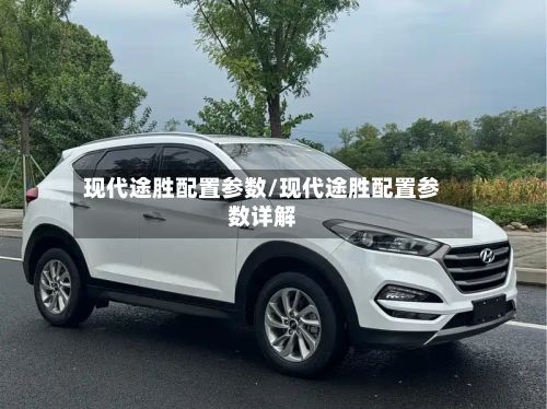 现代途胜配置参数/现代途胜配置参数详解