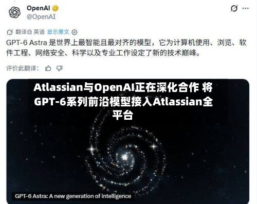Atlassian与OpenAI正在深化合作 将GPT-6系列前沿模型接入Atlassian全平台