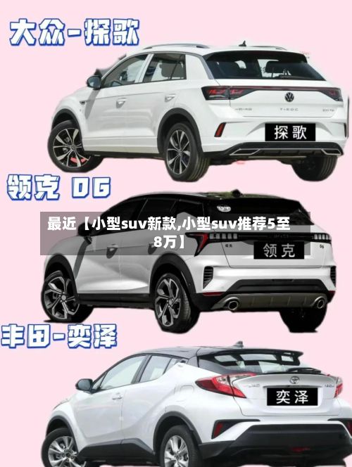 最近【小型suv新款,小型suv推荐5至8万】