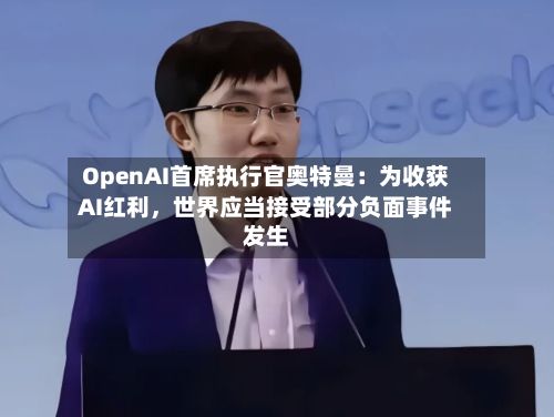 OpenAI首席执行官奥特曼：为收获AI红利	，世界应当接受部分负面事件发生-第3张图片
