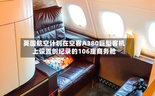 英国航空计划在空客A380巨型客机上设置创纪录的106座商务舱-第3张图片