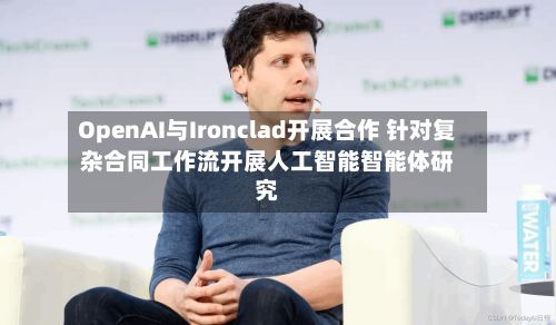 OpenAI与Ironclad开展合作 针对复杂合同工作流开展人工智能智能体研究