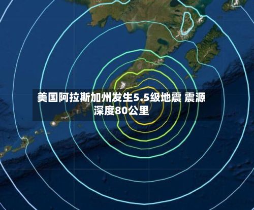 美国阿拉斯加州发生5.5级地震 震源深度80公里