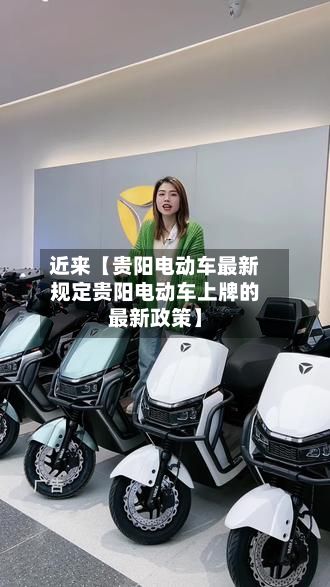 近来【贵阳电动车最新规定贵阳电动车上牌的最新政策】