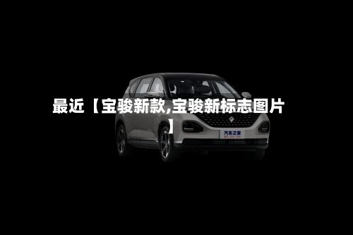 最近【宝骏新款,宝骏新标志图片】-第3张图片