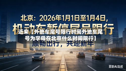 近来【外地车尾号限行时间外地车尾号为字母在北京什么时间限行】