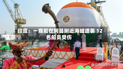 印度：一商船在阿曼附近海域遭袭 12名船员受伤
