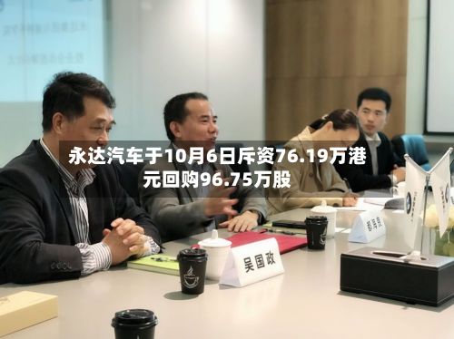 永达汽车于10月6日斥资76.19万港元回购96.75万股