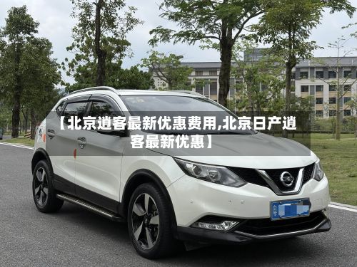 【北京逍客最新优惠费用,北京日产逍客最新优惠】
