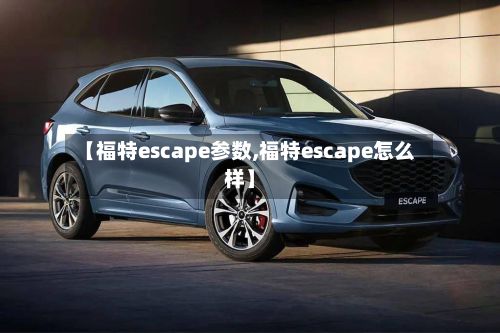 【福特escape参数,福特escape怎么样】-第2张图片