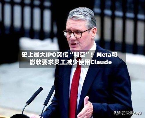 史上最大IPO突传“利空”！Meta和微软要求员工减少使用Claude