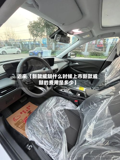 近来【新款威朗什么时候上市新款威朗的费用是多少】-第2张图片