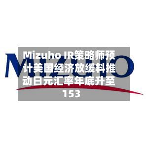 Mizuho IR策略师预计美国经济放缓料推动日元汇率年底升至153