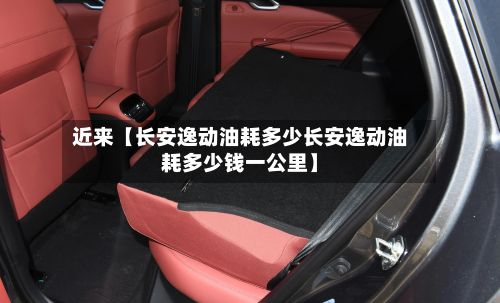 近来【长安逸动油耗多少长安逸动油耗多少钱一公里】