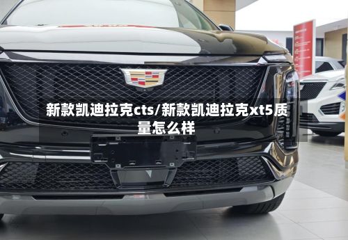 新款凯迪拉克cts/新款凯迪拉克xt5质量怎么样