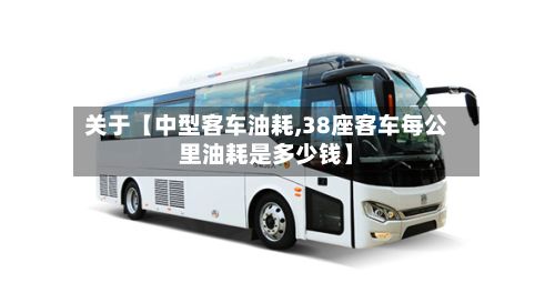 关于【中型客车油耗,38座客车每公里油耗是多少钱】-第2张图片