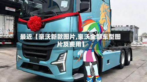 最近【豪沃新款图片,豪沃全部车型图片及费用】