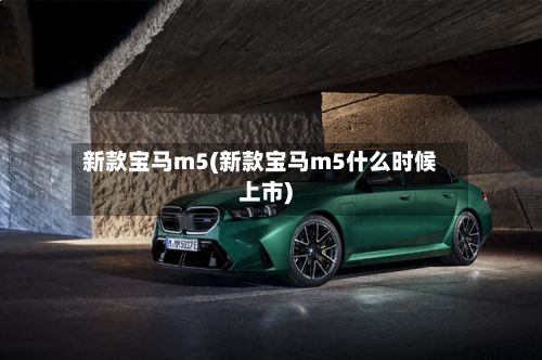 新款宝马m5(新款宝马m5什么时候上市)-第2张图片