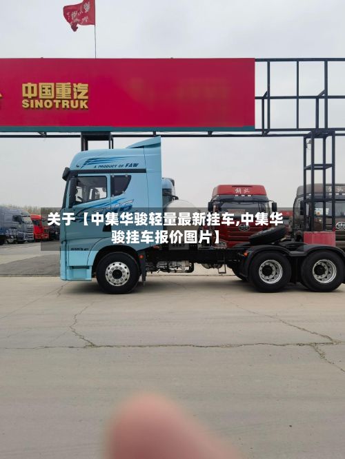关于【中集华骏轻量最新挂车,中集华骏挂车报价图片】