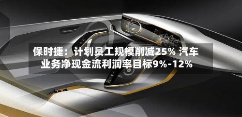 保时捷：计划员工规模削减25% 汽车业务净现金流利润率目标9%-12%-第3张图片