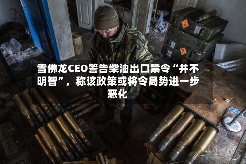 雪佛龙CEO警告柴油出口禁令“并不明智”	，称该政策或将令局势进一步恶化-第2张图片