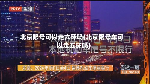 北京限号可以走六环吗(北京限号车可以走五环吗)