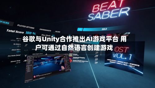 谷歌与Unity合作推出AI游戏平台 用户可通过自然语言创建游戏