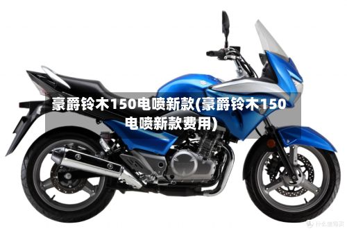 豪爵铃木150电喷新款(豪爵铃木150电喷新款费用)-第2张图片