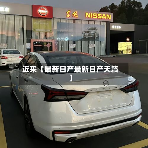 近来【最新日产最新日产天籁】-第2张图片
