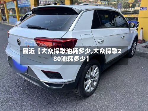 最近【大众探歌油耗多少,大众探歌280油耗多少】
