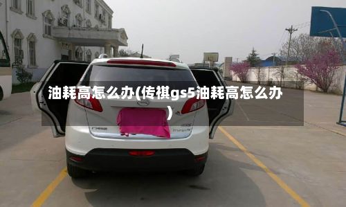 油耗高怎么办(传祺gs5油耗高怎么办)-第3张图片