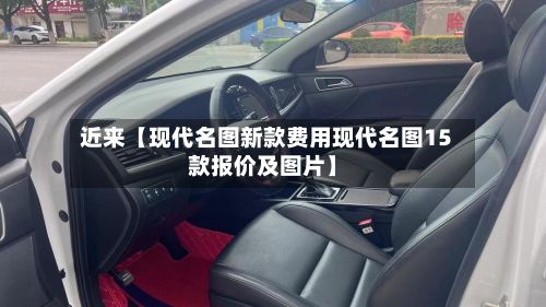 近来【现代名图新款费用现代名图15款报价及图片】-第3张图片