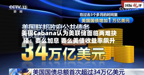 美银Cabana认为美联储面临两难抉择：要么加息 要么美债收益率飙升-第2张图片