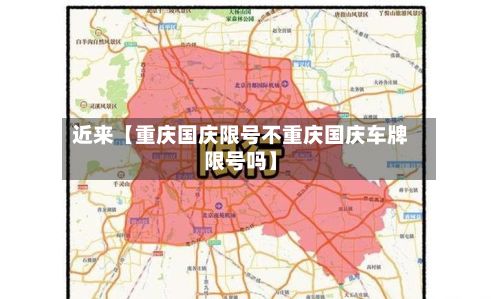 近来【重庆国庆限号不重庆国庆车牌限号吗】-第2张图片