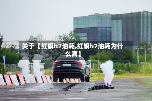 关于【红旗h7油耗,红旗h7油耗为什么高】-第3张图片