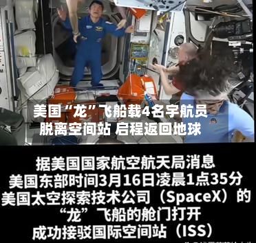 美国“龙	”飞船载4名宇航员脱离空间站 启程返回地球-第3张图片
