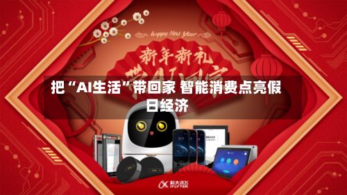 把“AI生活”带回家 智能消费点亮假日经济