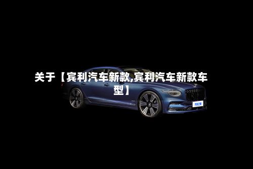 关于【宾利汽车新款,宾利汽车新款车型】-第2张图片